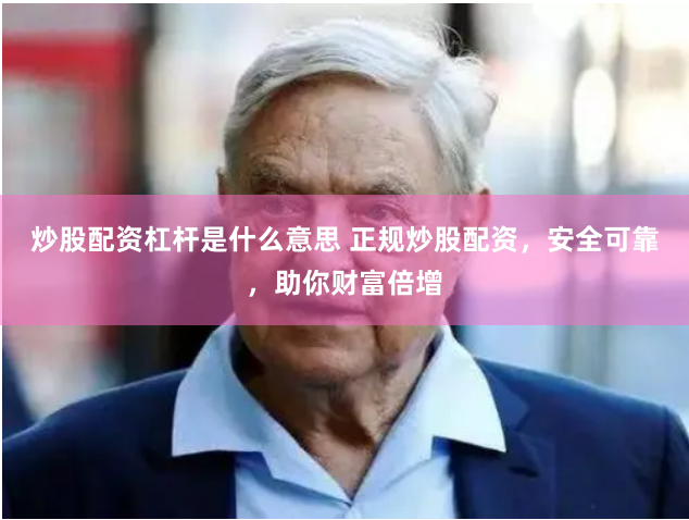 炒股配资杠杆是什么意思 正规炒股配资，安全可靠，助你财富倍增