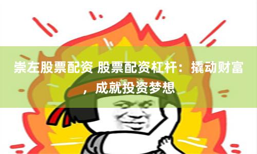 崇左股票配资 股票配资杠杆：撬动财富，成就投资梦想