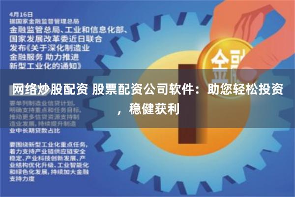 网络炒股配资 股票配资公司软件：助您轻松投资，稳健获利